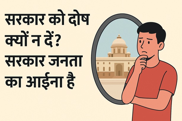 सरकार को दोष देना बंद कीजिए: सरकार जनता का आईना है